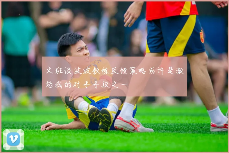 文班谈波波教练反馈策略或许是激怒我的对手手段之一
