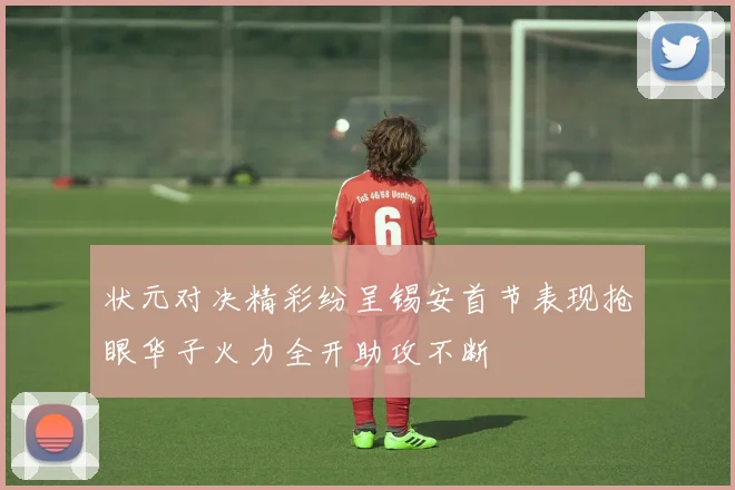状元对决精彩纷呈锡安首节表现抢眼华子火力全开助攻不断